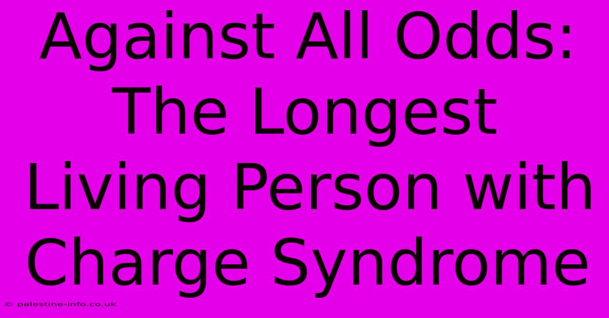 Against All Odds: The Longest Living Person With Charge Syndrome