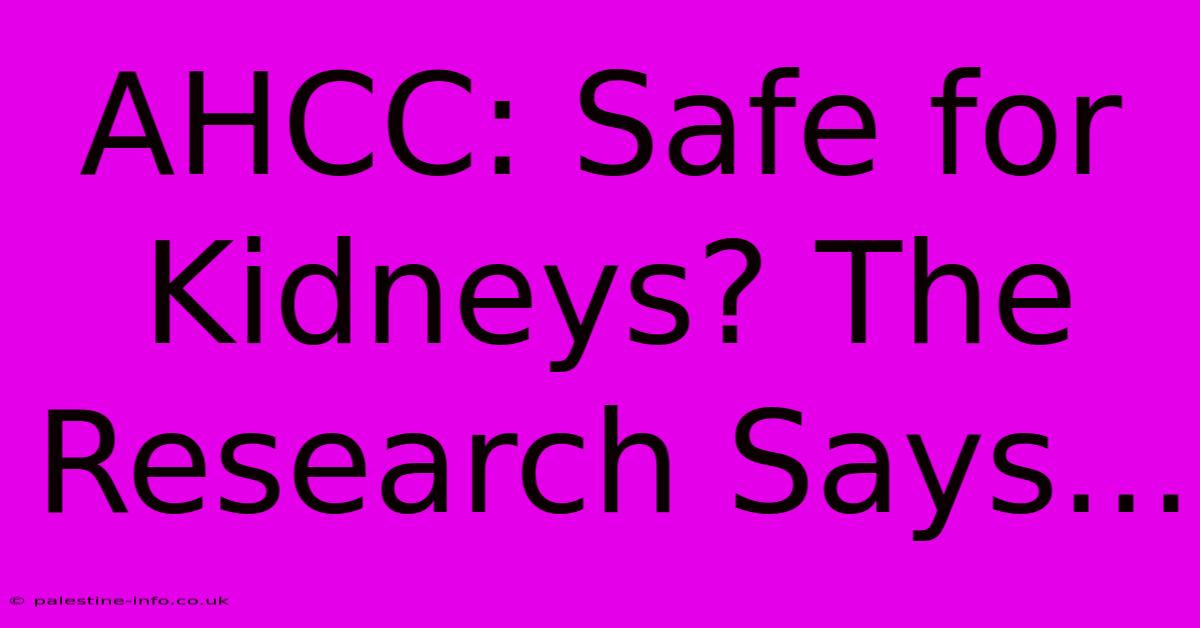 AHCC: Safe For Kidneys? The Research Says...