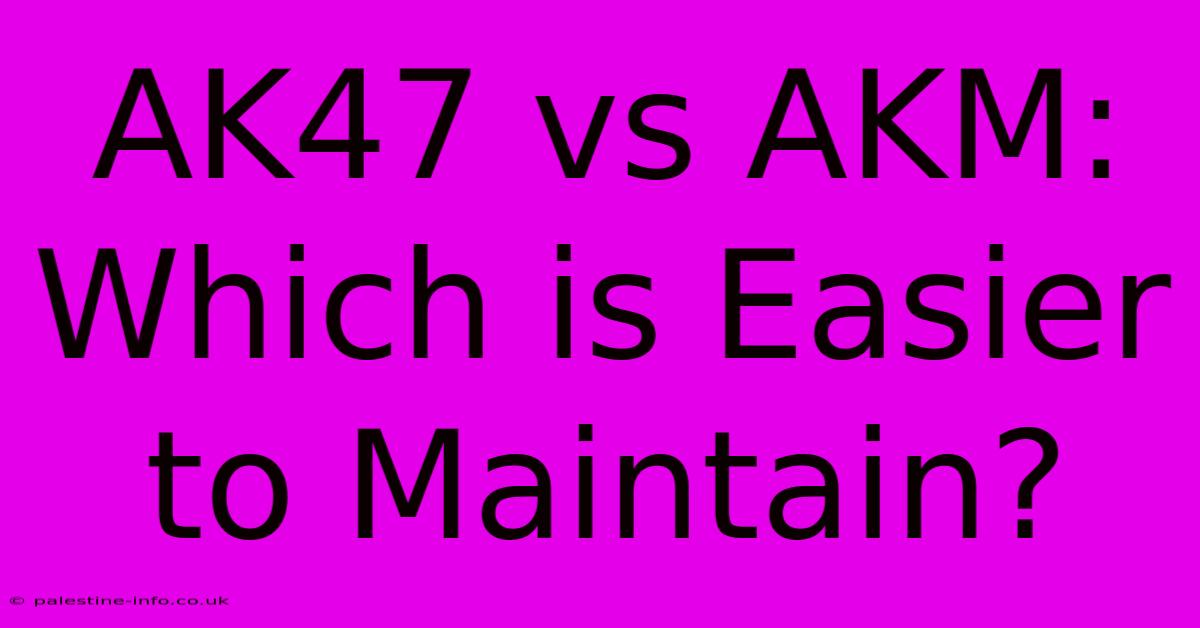 AK47 Vs AKM:  Which Is Easier To Maintain?