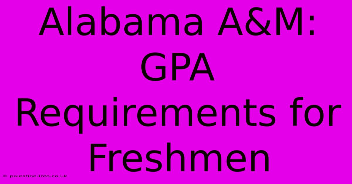 Alabama A&M: GPA Requirements For Freshmen