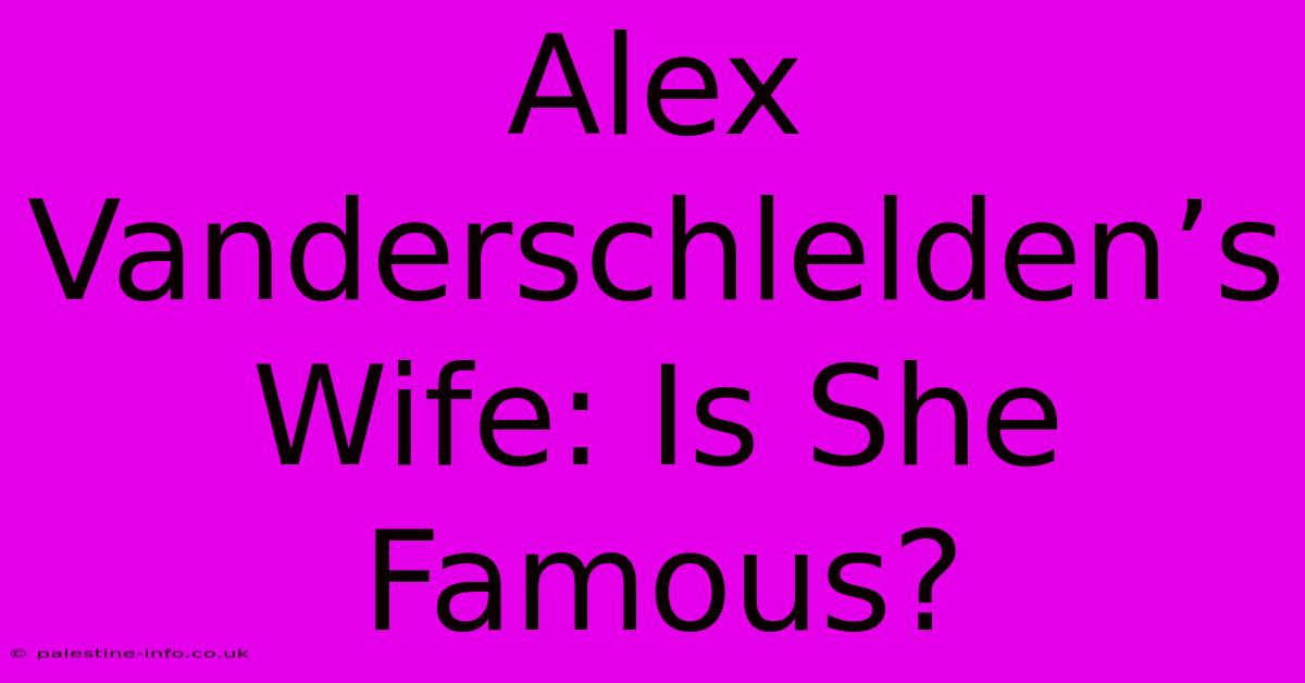 Alex Vanderschlelden’s Wife: Is She Famous?