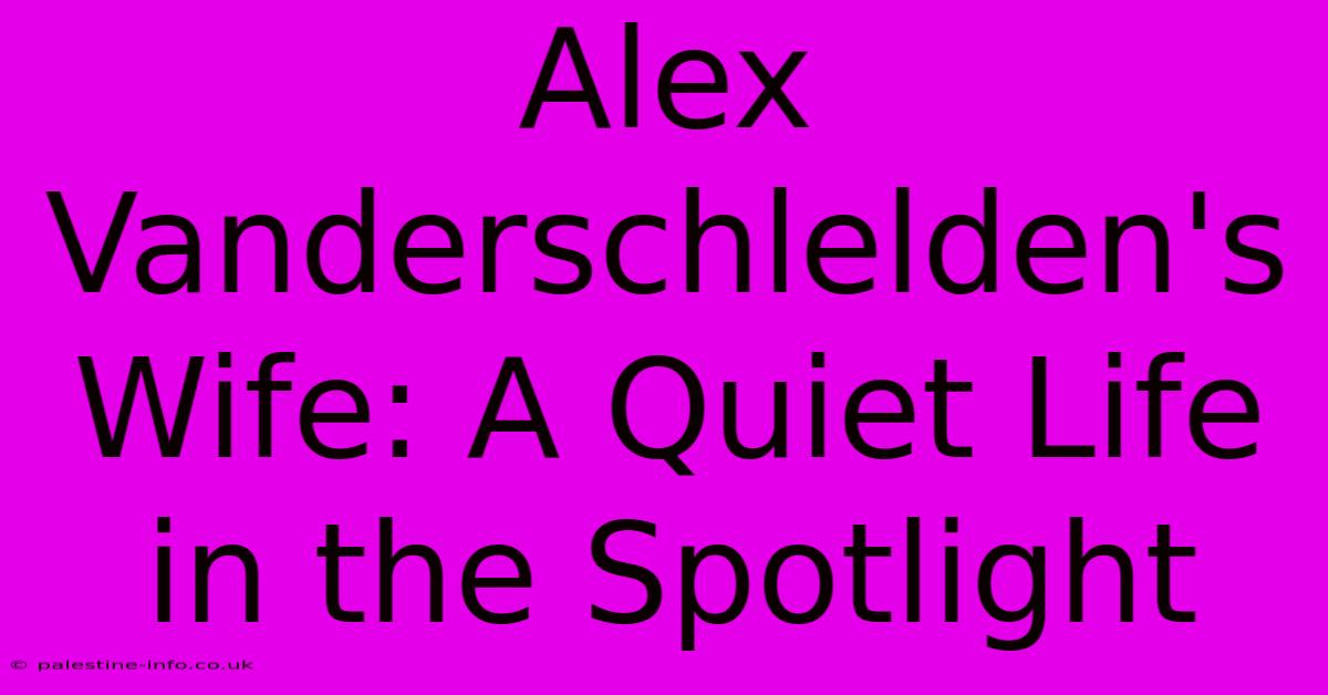 Alex Vanderschlelden's Wife: A Quiet Life In The Spotlight