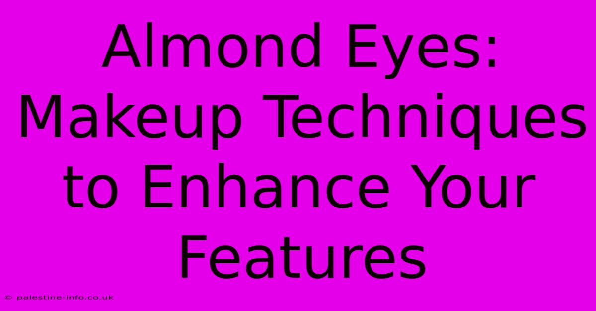 Almond Eyes: Makeup Techniques To Enhance Your Features