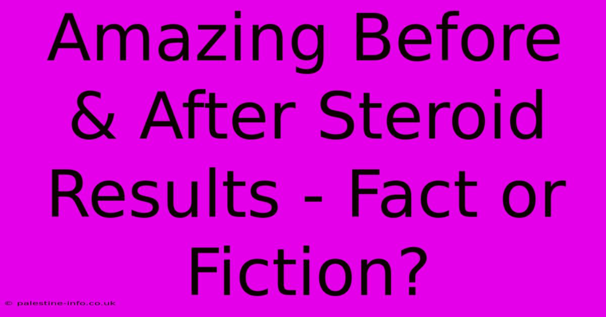 Amazing Before & After Steroid Results - Fact Or Fiction?