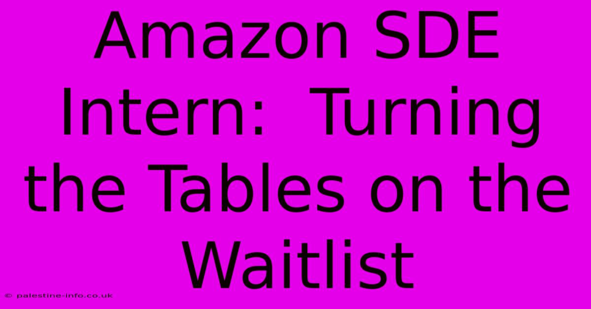 Amazon SDE Intern:  Turning The Tables On The Waitlist