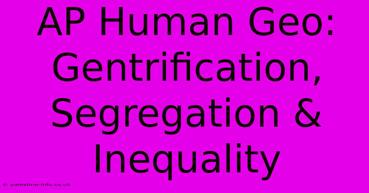 AP Human Geo: Gentrification, Segregation & Inequality