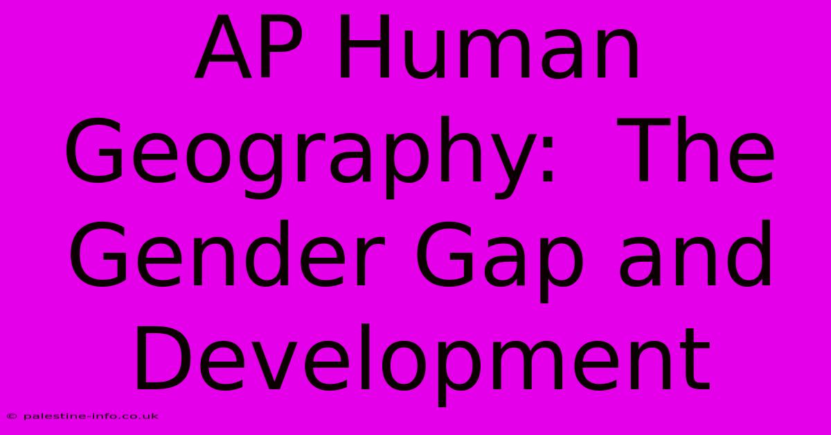 AP Human Geography:  The Gender Gap And Development