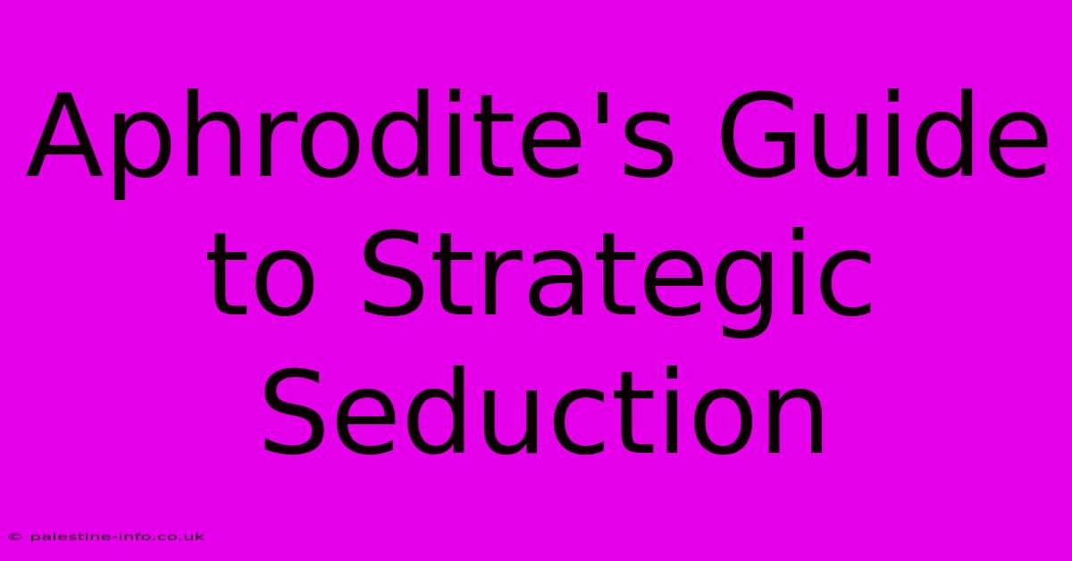 Aphrodite's Guide To Strategic Seduction