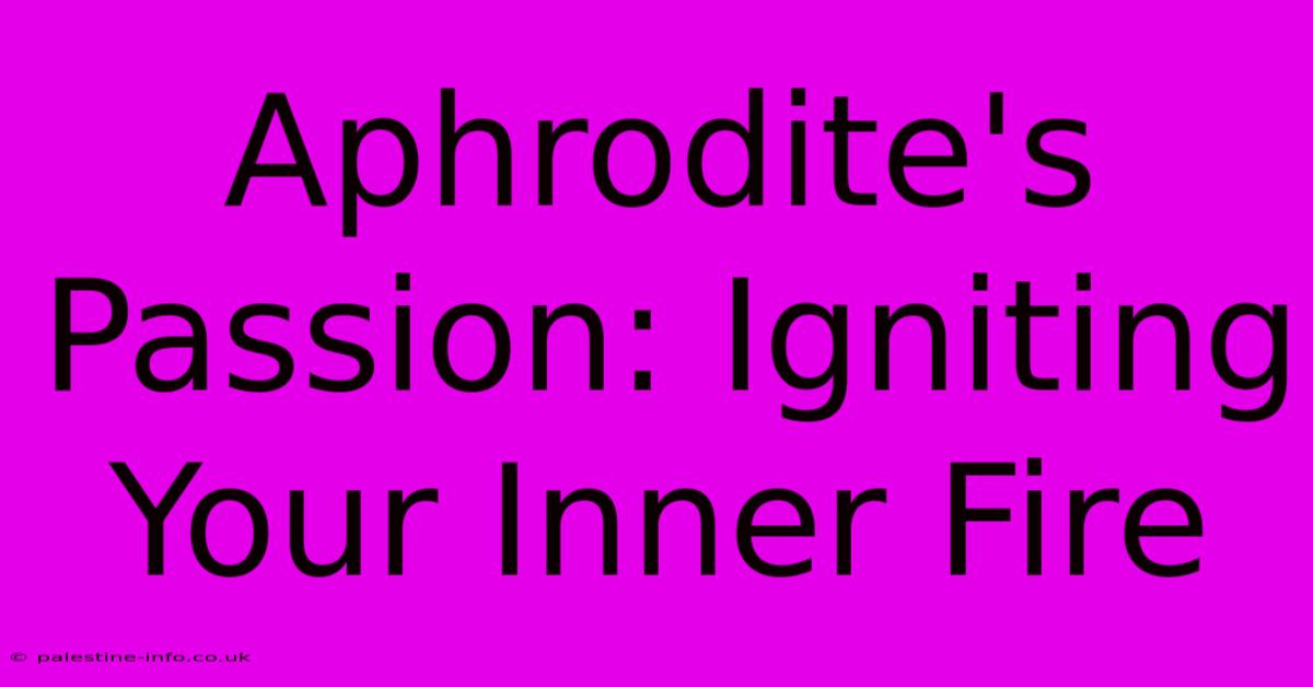 Aphrodite's Passion: Igniting Your Inner Fire