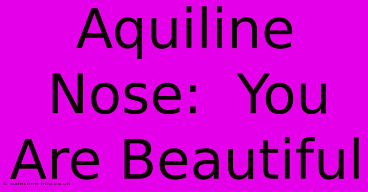 Aquiline Nose:  You Are Beautiful