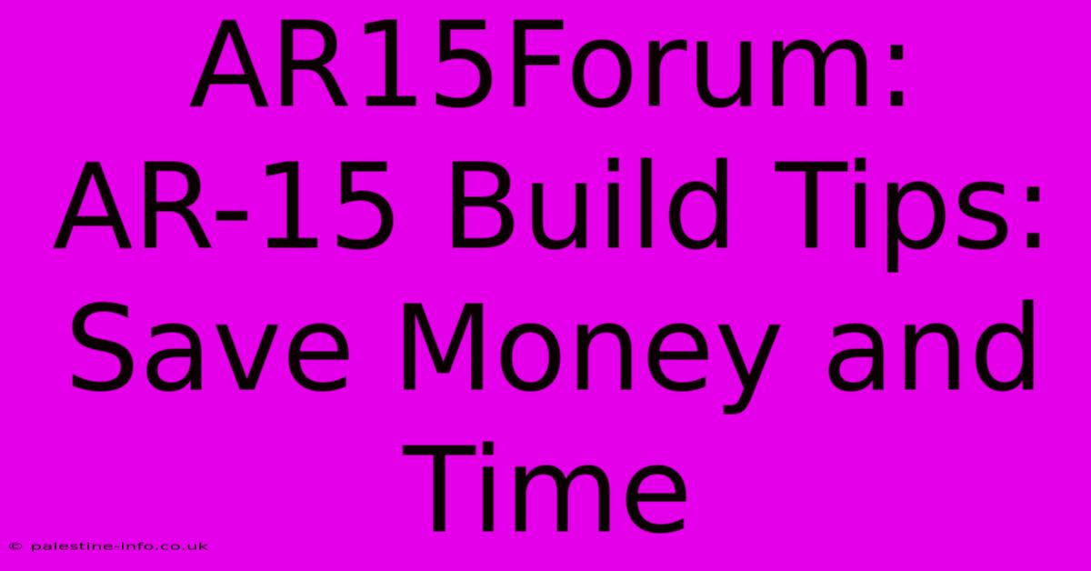 AR15Forum:  AR-15 Build Tips: Save Money And Time