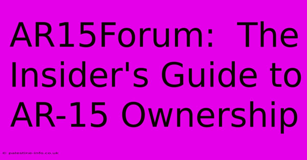 AR15Forum:  The Insider's Guide To AR-15 Ownership