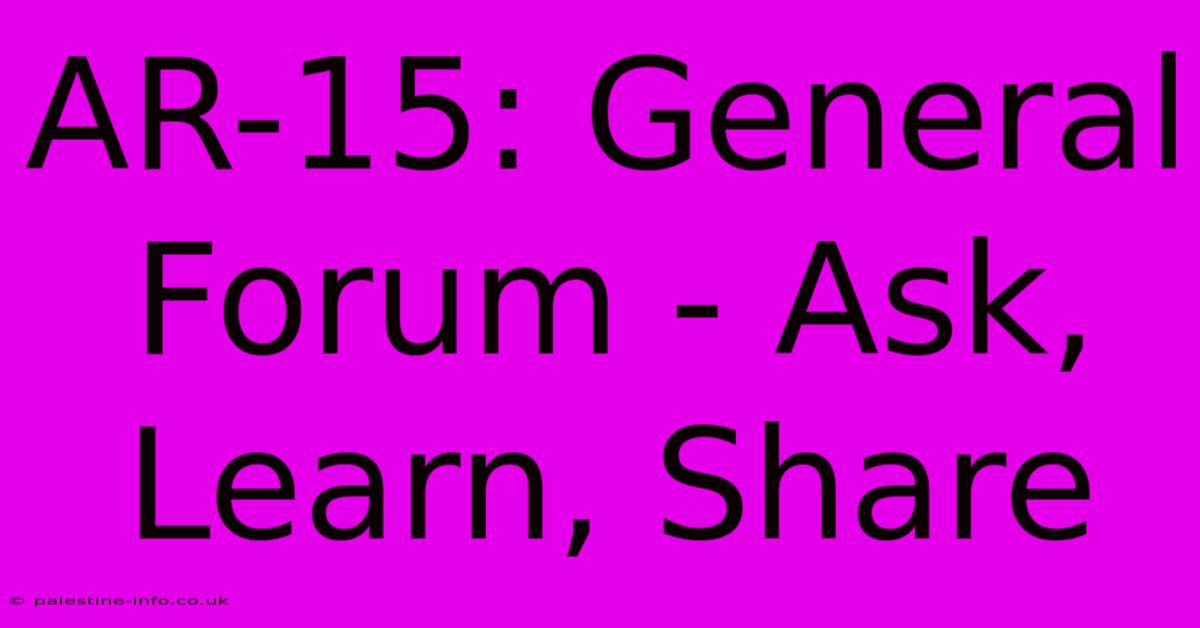 AR-15: General Forum - Ask, Learn, Share