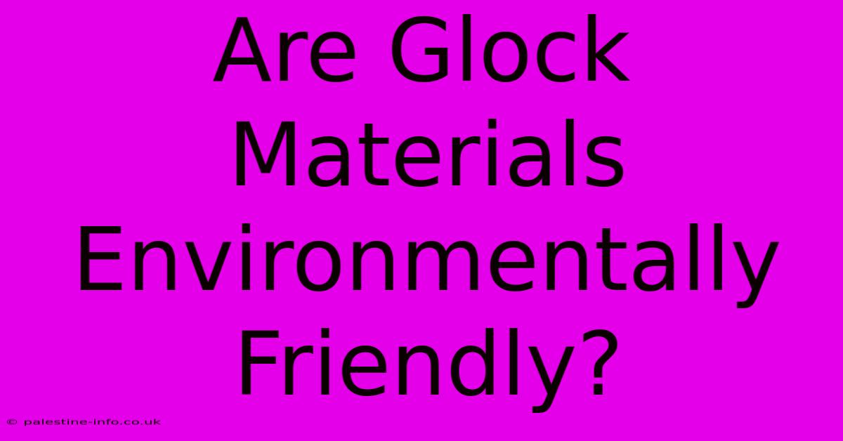 Are Glock Materials Environmentally Friendly?