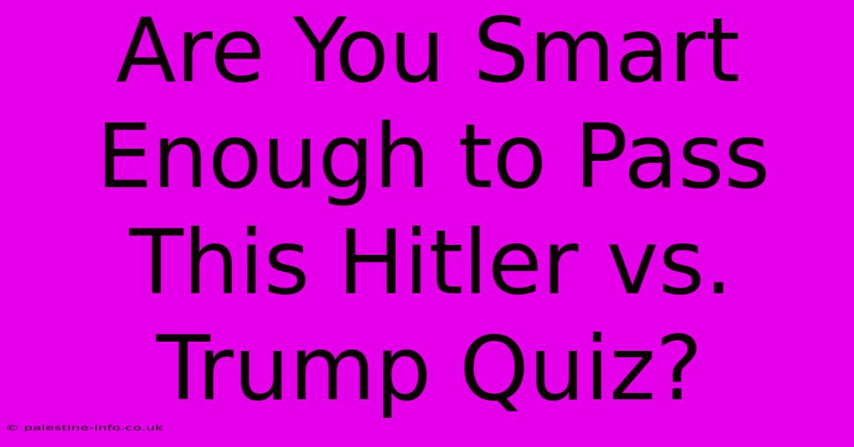 Are You Smart Enough To Pass This Hitler Vs. Trump Quiz?