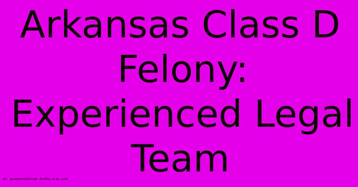 Arkansas Class D Felony:  Experienced Legal Team