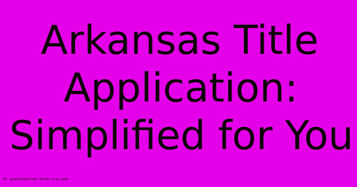 Arkansas Title Application: Simplified For You