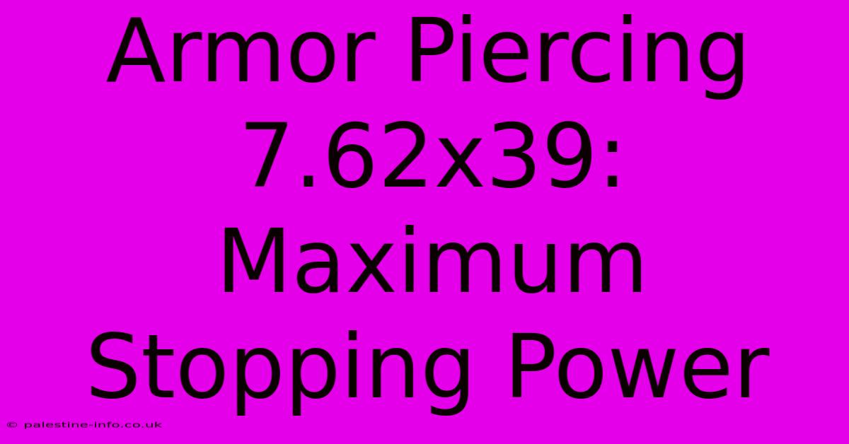 Armor Piercing 7.62x39: Maximum Stopping Power