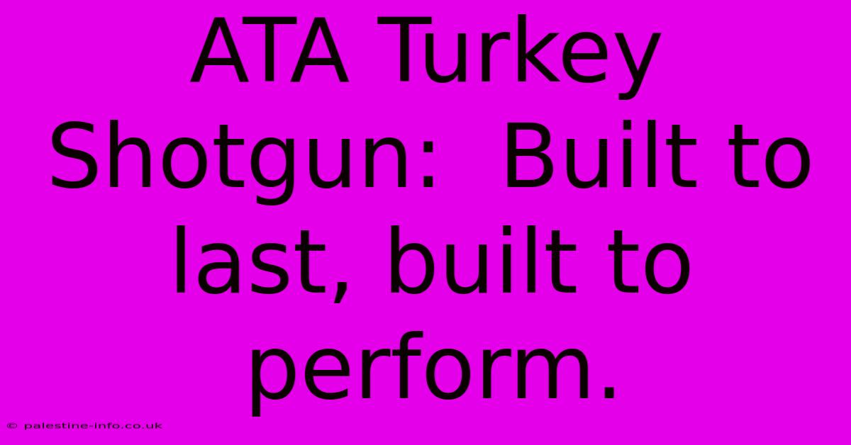 ATA Turkey Shotgun:  Built To Last, Built To Perform.