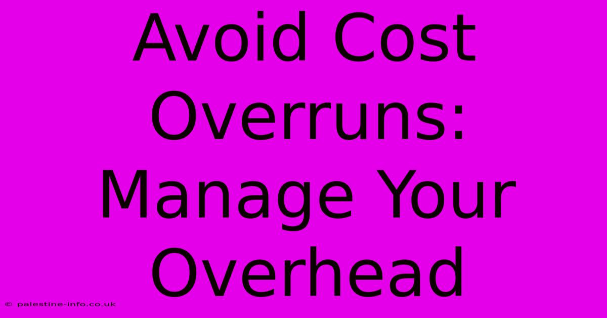 Avoid Cost Overruns:  Manage Your Overhead