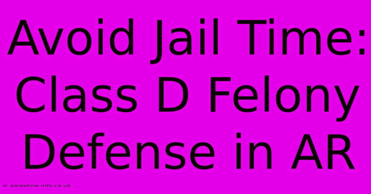 Avoid Jail Time: Class D Felony Defense In AR