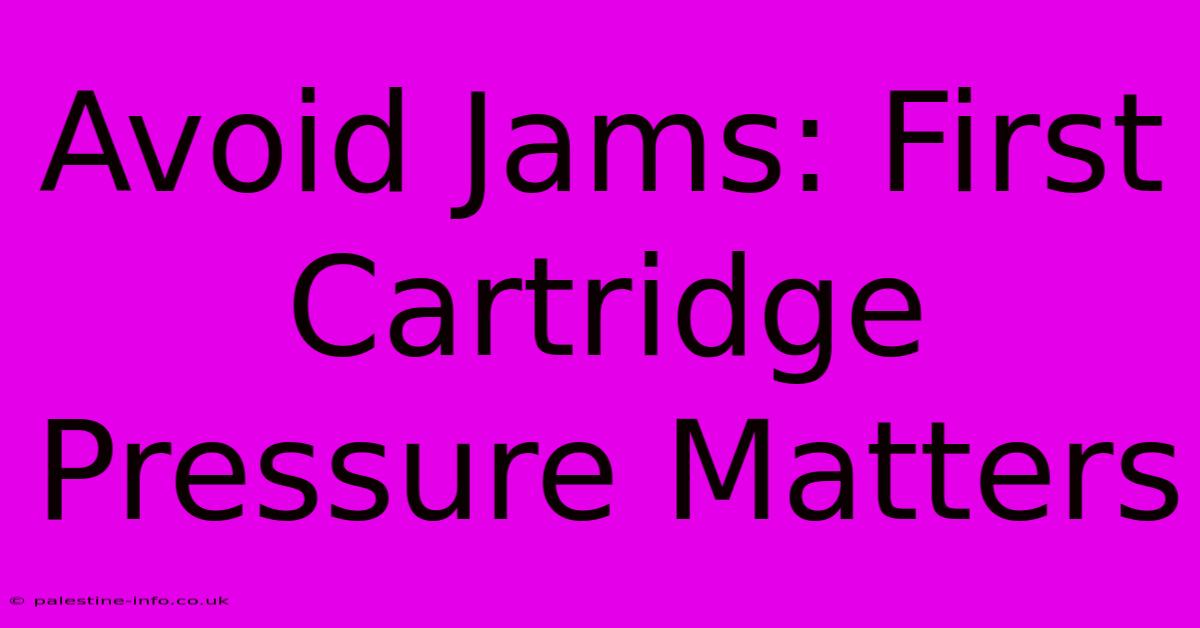 Avoid Jams: First Cartridge Pressure Matters