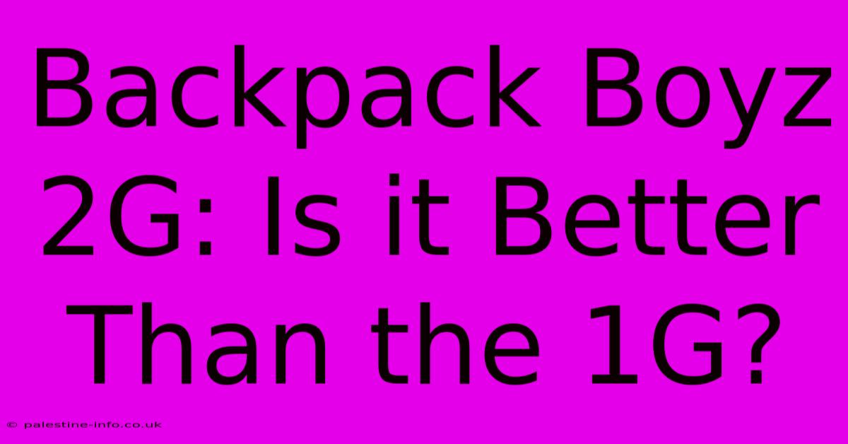 Backpack Boyz 2G: Is It Better Than The 1G?