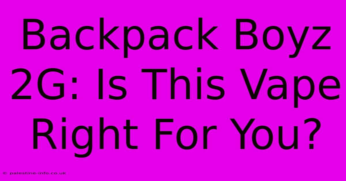 Backpack Boyz 2G: Is This Vape Right For You?