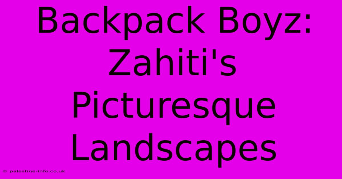 Backpack Boyz:  Zahiti's Picturesque Landscapes