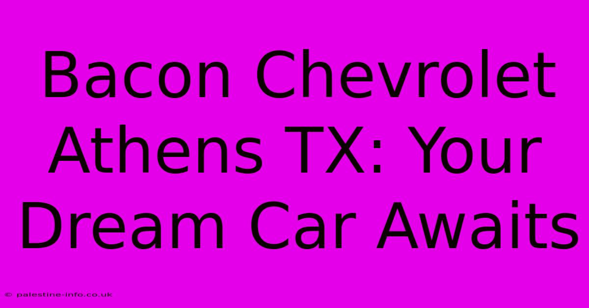 Bacon Chevrolet Athens TX: Your Dream Car Awaits