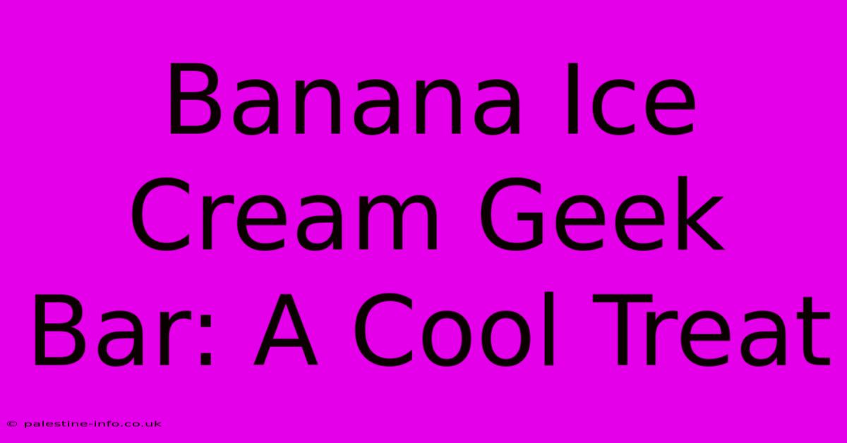 Banana Ice Cream Geek Bar: A Cool Treat