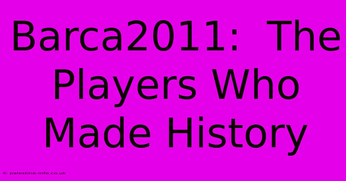 Barca2011:  The Players Who Made History