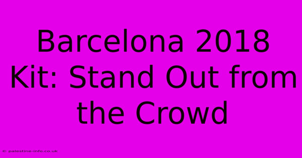 Barcelona 2018 Kit: Stand Out From The Crowd