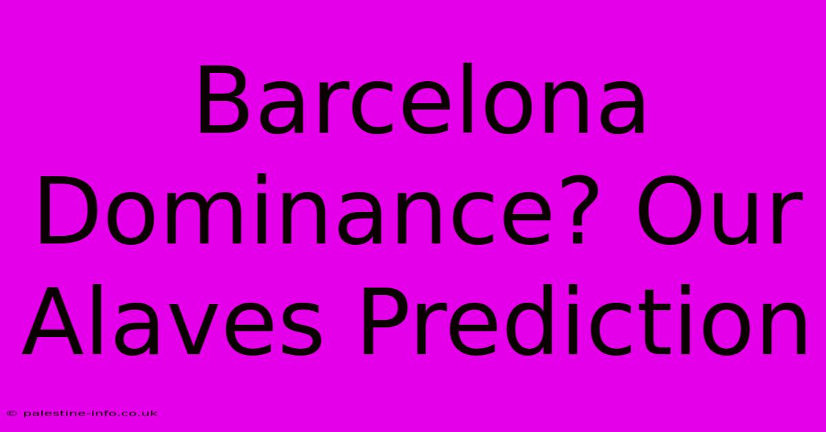 Barcelona Dominance? Our Alaves Prediction