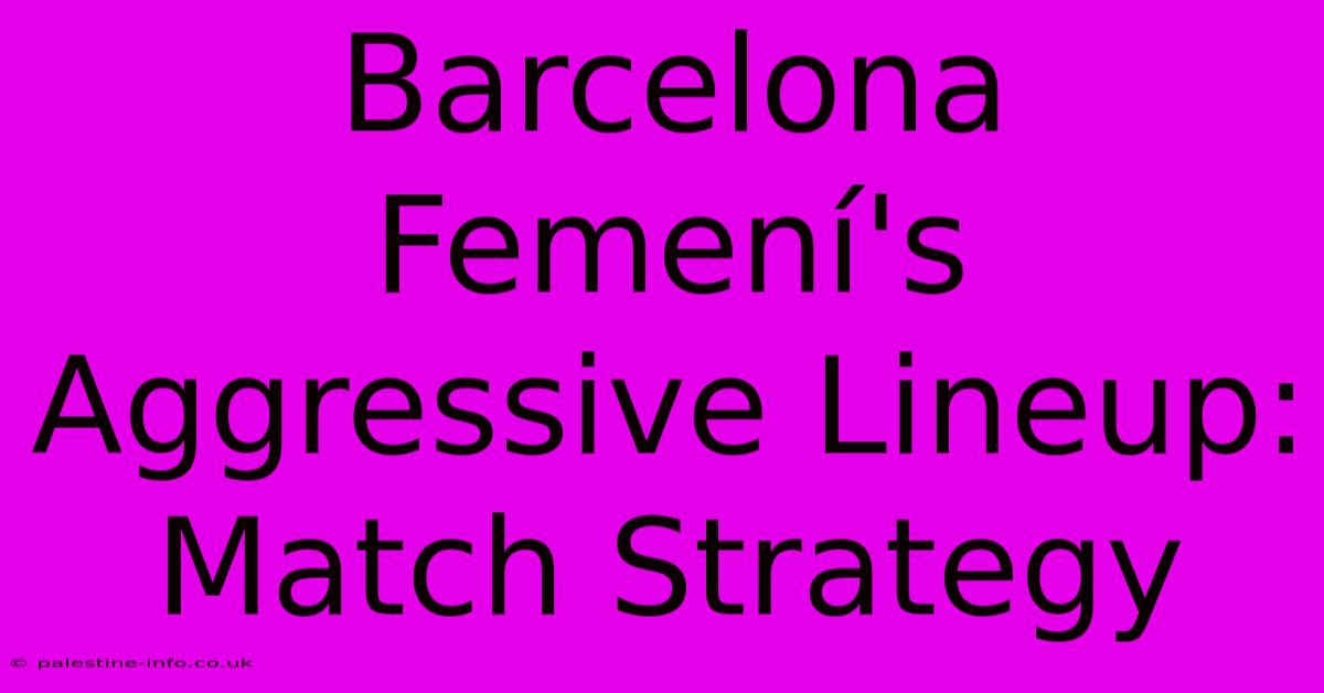 Barcelona Femení's Aggressive Lineup: Match Strategy