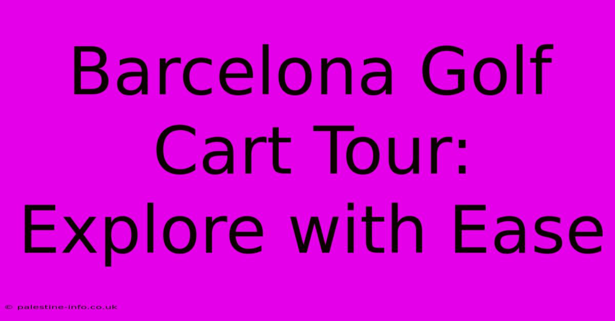 Barcelona Golf Cart Tour:  Explore With Ease