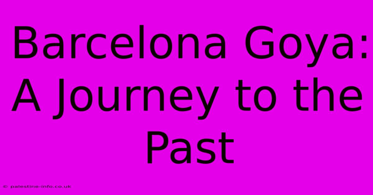 Barcelona Goya:  A Journey To The Past