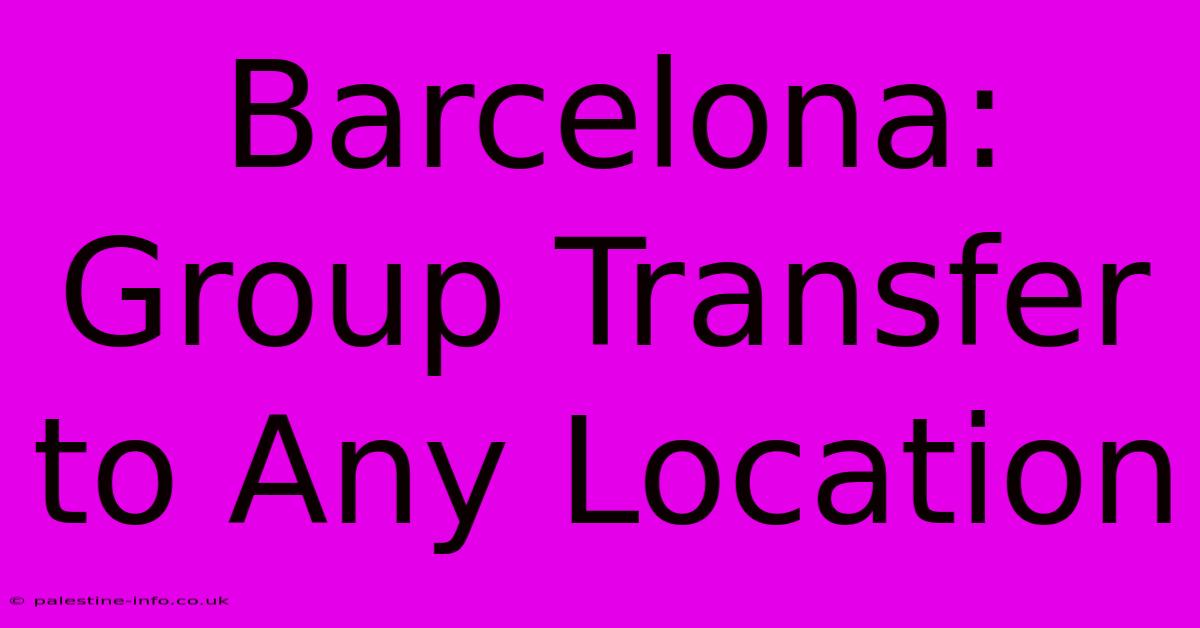 Barcelona: Group Transfer To Any Location