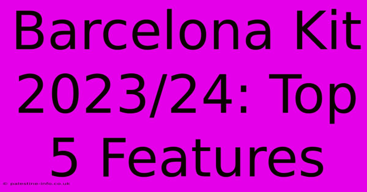 Barcelona Kit 2023/24: Top 5 Features