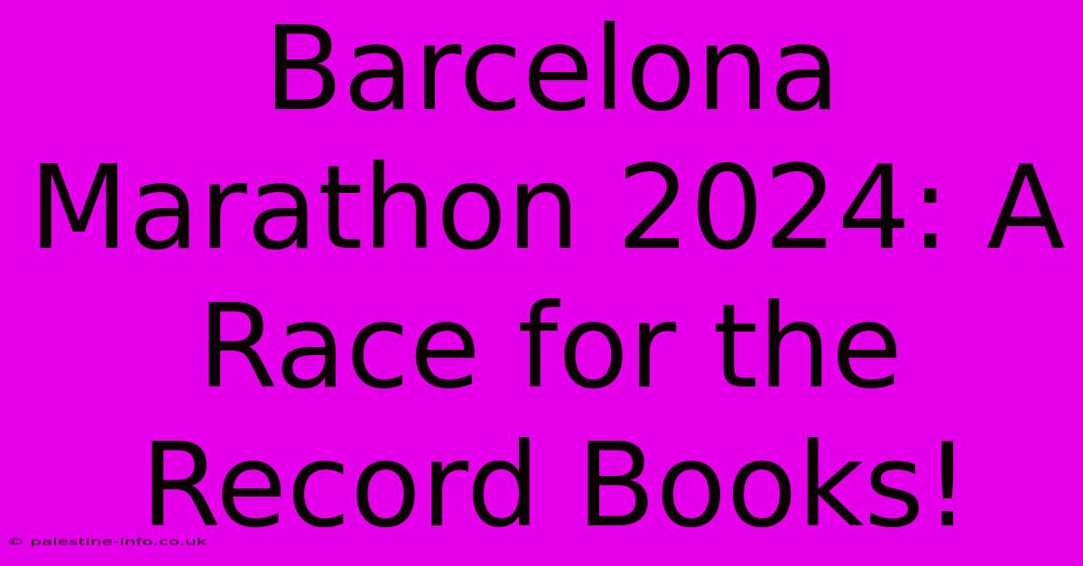 Barcelona Marathon 2024: A Race For The Record Books!