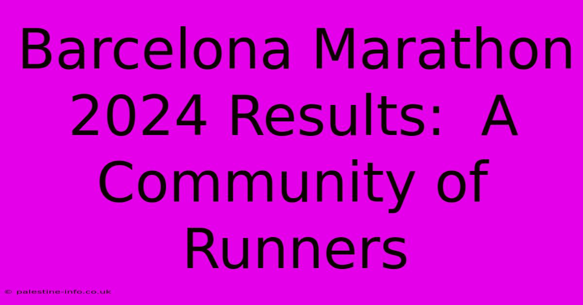 Barcelona Marathon 2024 Results:  A Community Of Runners