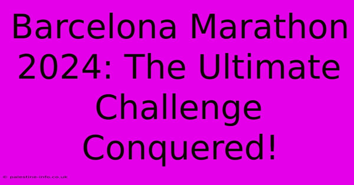 Barcelona Marathon 2024: The Ultimate Challenge Conquered!