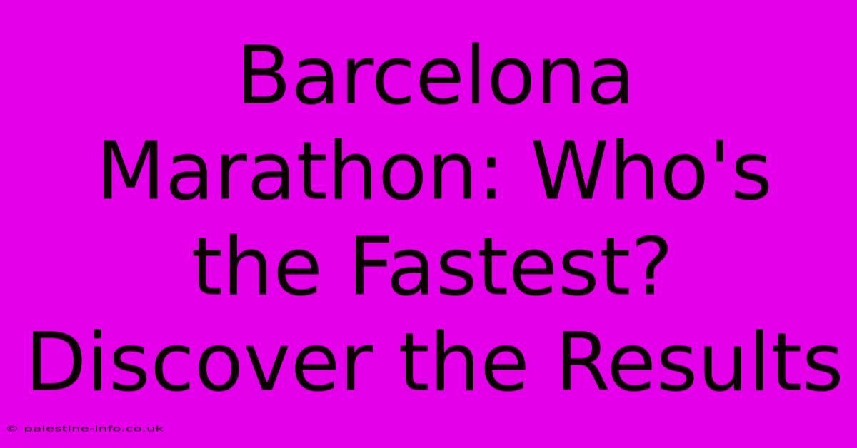 Barcelona Marathon: Who's The Fastest? Discover The Results