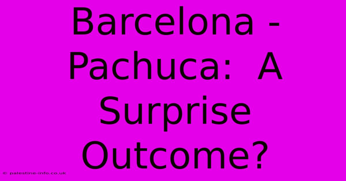 Barcelona - Pachuca:  A Surprise Outcome?