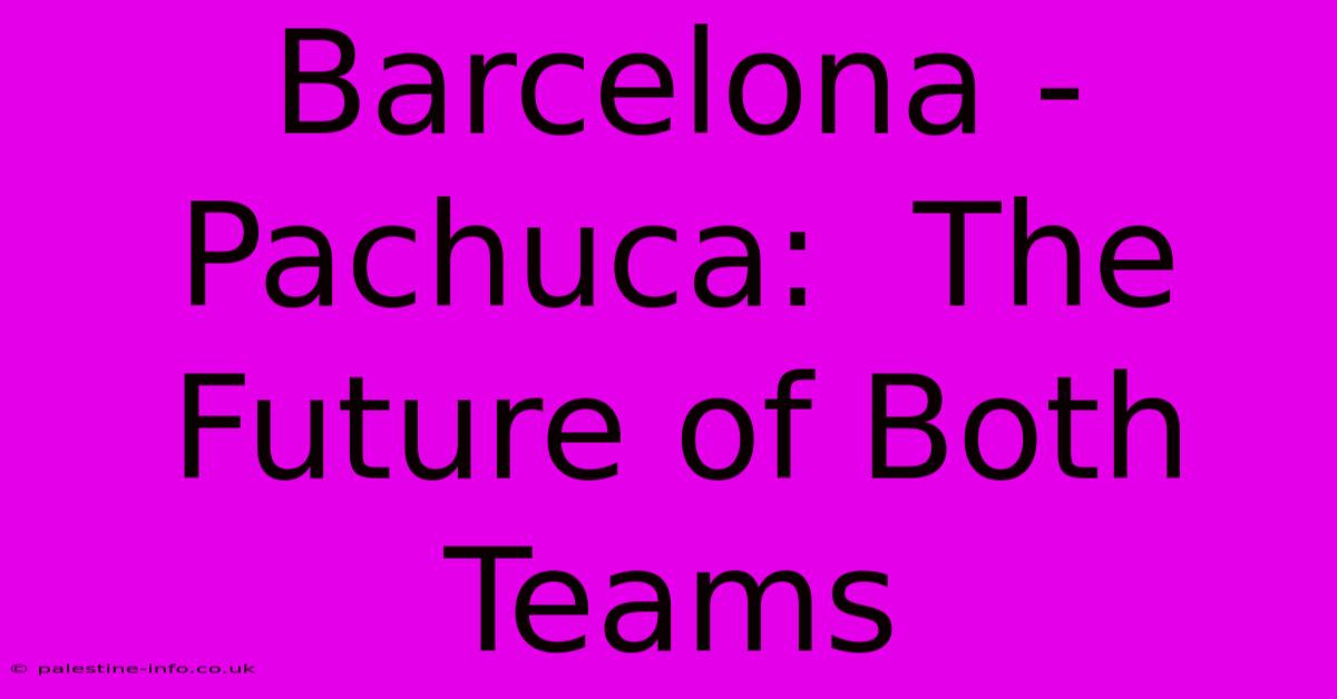 Barcelona - Pachuca:  The Future Of Both Teams