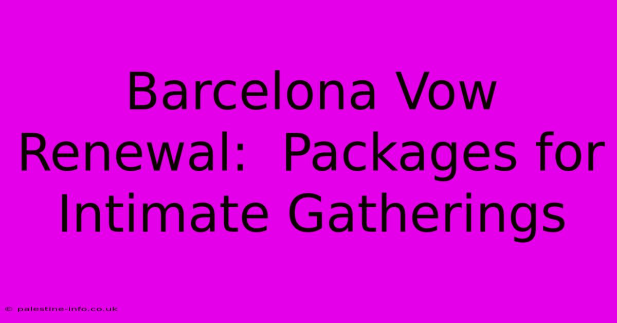 Barcelona Vow Renewal:  Packages For Intimate Gatherings