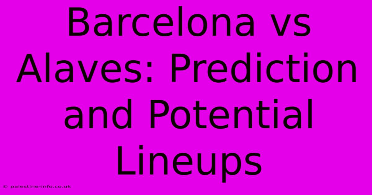 Barcelona Vs Alaves: Prediction And Potential Lineups