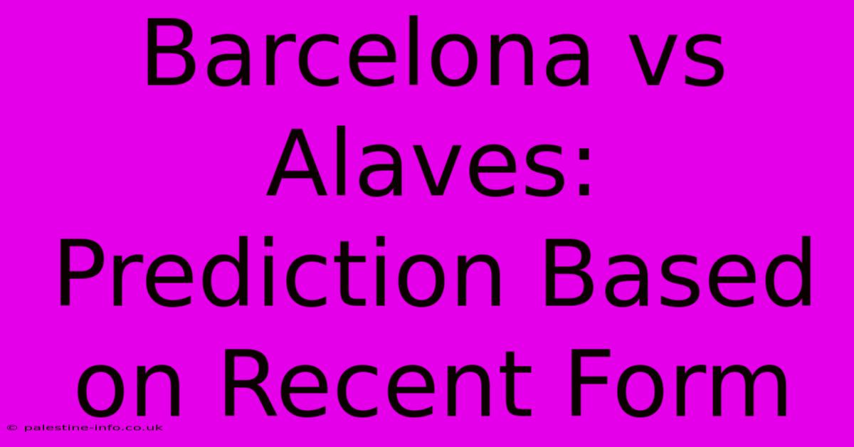 Barcelona Vs Alaves:  Prediction Based On Recent Form