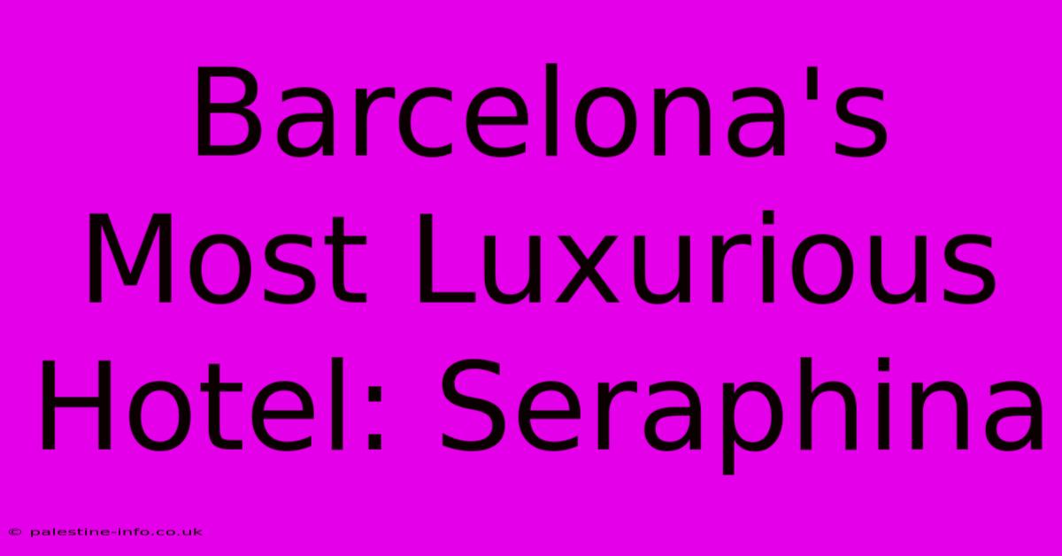 Barcelona's Most Luxurious Hotel: Seraphina