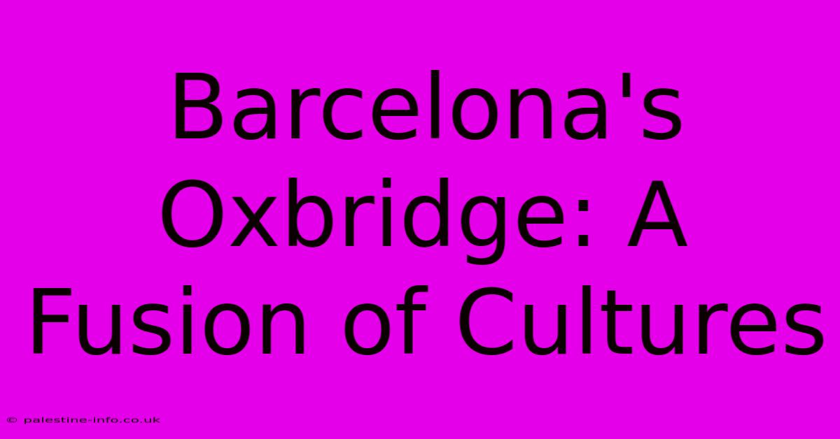 Barcelona's Oxbridge: A Fusion Of Cultures